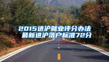 2015進(jìn)滬就業(yè)評分辦法 最新進(jìn)滬落戶標(biāo)準(zhǔn)72分