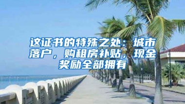 這證書的特殊之處：城市落戶，購租房補貼，現(xiàn)金獎勵全部擁有