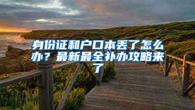 身份證和戶口本丟了怎么辦？最新最全補辦攻略來了