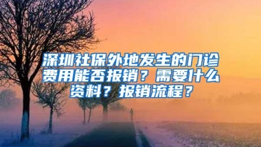 深圳社保外地發(fā)生的門診費(fèi)用能否報(bào)銷？需要什么資料？報(bào)銷流程？