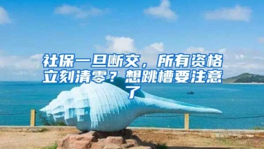 社保一旦斷交，所有資格立刻清零？想跳槽要注意了