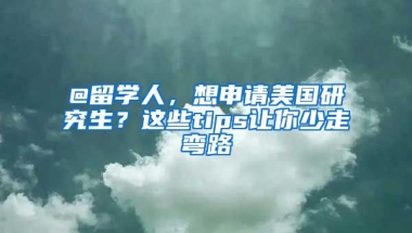 @留學人，想申請美國研究生？這些tips讓你少走彎路