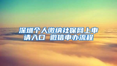 深圳個人繳納社保網(wǎng)上申請入口 微信申辦流程