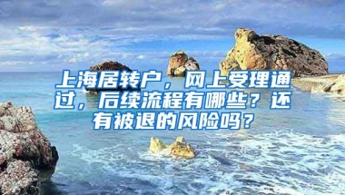 上海居轉(zhuǎn)戶，網(wǎng)上受理通過，后續(xù)流程有哪些？還有被退的風(fēng)險(xiǎn)嗎？