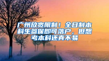 廣州放寬限制！全日制本科生參保即可落戶，但想考本科還真不易