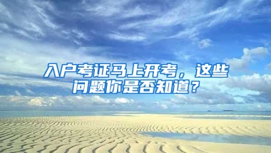 入戶考證馬上開考，這些問題你是否知道？