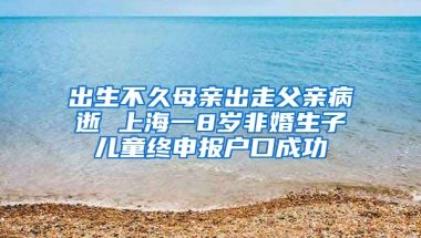 出生不久母親出走父親病逝 上海一8歲非婚生子兒童終申報(bào)戶口成功