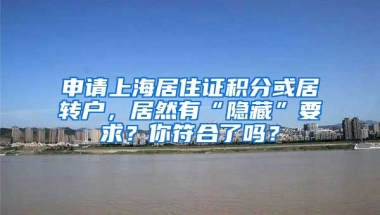 申請(qǐng)上海居住證積分或居轉(zhuǎn)戶，居然有“隱藏”要求？你符合了嗎？