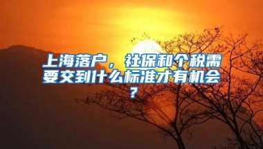 上海落戶(hù)，社保和個(gè)稅需要交到什么標(biāo)準(zhǔn)才有機(jī)會(huì)？