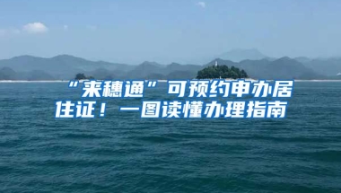 “來穗通”可預(yù)約申辦居住證！一圖讀懂辦理指南