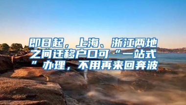 即日起，上海、浙江兩地之間遷移戶口可“一站式”辦理，不用再來回奔波