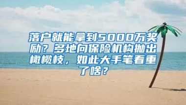 落戶就能拿到5000萬獎勵？多地向保險(xiǎn)機(jī)構(gòu)拋出橄欖枝，如此大手筆看重了啥？