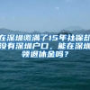 在深圳繳滿了15年社保卻沒有深圳戶口，能在深圳領(lǐng)退休金嗎？