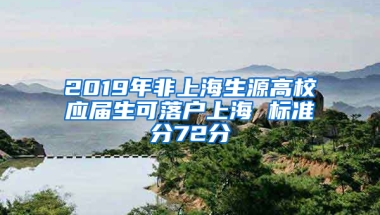 2019年非上海生源高校應(yīng)屆生可落戶上海 標(biāo)準(zhǔn)分72分