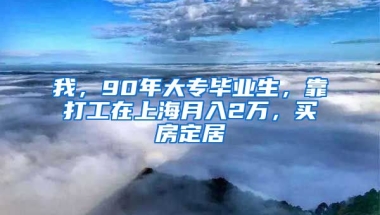 我，90年大專畢業(yè)生，靠打工在上海月入2萬，買房定居