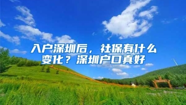 入戶深圳后，社保有什么變化？深圳戶口真好