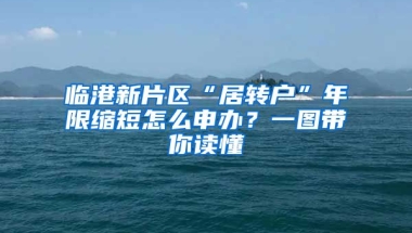 臨港新片區(qū)“居轉(zhuǎn)戶”年限縮短怎么申辦？一圖帶你讀懂→