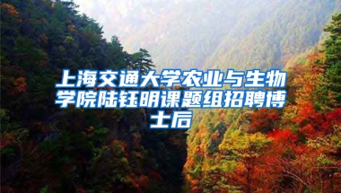 上海交通大學(xué)農(nóng)業(yè)與生物學(xué)院陸鈺明課題組招聘博士后