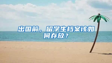 出國前，留學生檔案該如何存放？