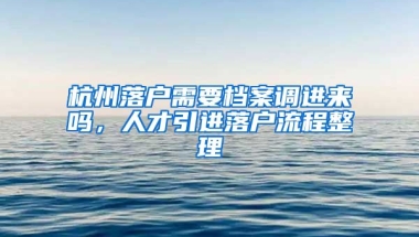 杭州落戶需要檔案調(diào)進來嗎，人才引進落戶流程整理