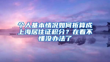 個(gè)人基本情況如何折算成上海居住證積分？在看不懂沒辦法了