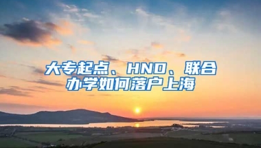 大專起點、HND、聯(lián)合辦學如何落戶上海