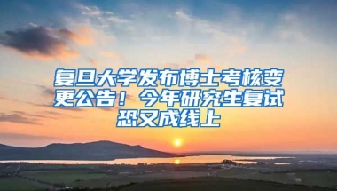 復(fù)旦大學(xué)發(fā)布博士考核變更公告！今年研究生復(fù)試恐又成線上