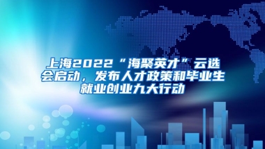 上海2022“海聚英才”云選會啟動，發(fā)布人才政策和畢業(yè)生就業(yè)創(chuàng)業(yè)九大行動