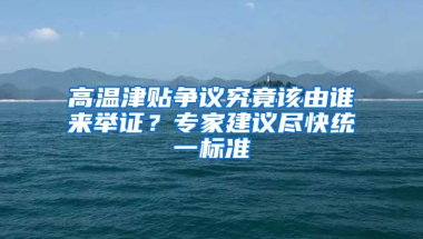 高溫津貼爭議究竟該由誰來舉證？專家建議盡快統(tǒng)一標(biāo)準(zhǔn)