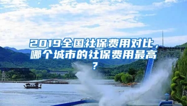 2019全國社保費用對比，哪個城市的社保費用最高？