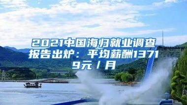 2021中國海歸就業(yè)調(diào)查報告出爐：平均薪酬13719元／月