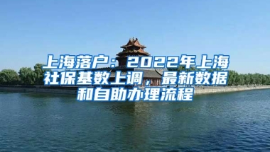 上海落戶：2022年上海社?；鶖?shù)上調(diào)，最新數(shù)據(jù)和自助辦理流程