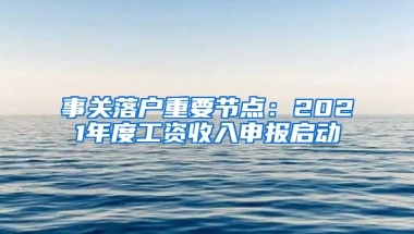 事關(guān)落戶重要節(jié)點(diǎn)：2021年度工資收入申報(bào)啟動(dòng)