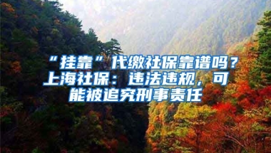 “掛靠”代繳社?？孔V嗎？上海社保：違法違規(guī)，可能被追究刑事責任