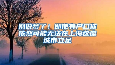 別做夢了！即使有戶口你依然可能無法在上海這座城市立足