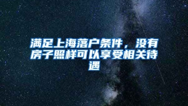 滿足上海落戶條件，沒(méi)有房子照樣可以享受相關(guān)待遇