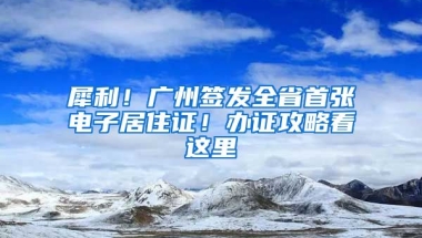 犀利！廣州簽發(fā)全省首張電子居住證！辦證攻略看這里→