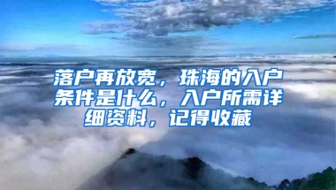 落戶再放寬，珠海的入戶條件是什么，入戶所需詳細資料，記得收藏