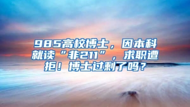 985高校博士，因本科就讀“非211”，求職遭拒！博士過剩了嗎？