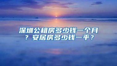 深圳公租房多少錢一個月？安居房多少錢一平？