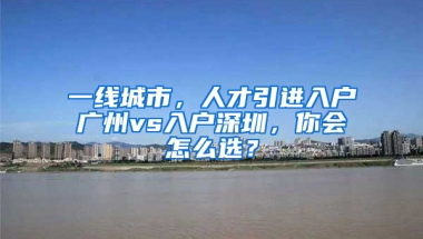 一線城市，人才引進(jìn)入戶(hù)廣州vs入戶(hù)深圳，你會(huì)怎么選？