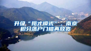 升級(jí)“攬才模式”，南京積分落戶門檻再放寬