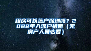 租房可以落戶深圳嗎？2022年入深戶指南（無房產(chǎn)人員必看）