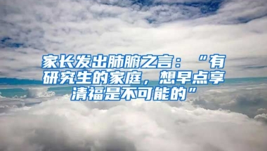 家長發(fā)出肺腑之言：“有研究生的家庭，想早點享清福是不可能的”