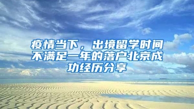 疫情當(dāng)下，出境留學(xué)時(shí)間不滿足一年的落戶北京成功經(jīng)歷分享