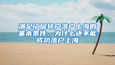 滿足了居轉(zhuǎn)戶落戶上海的基本條件，為什么還不能成功落戶上海