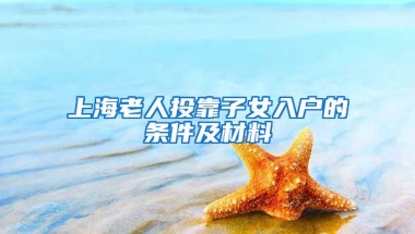 上海老人投靠子女入戶的條件及材料