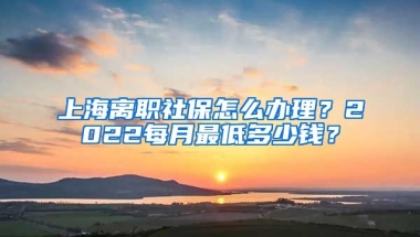 上海離職社保怎么辦理？2022每月最低多少錢？