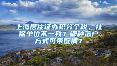 上海居住證辦積分個稅、社保單位不一致？哪種落戶方式可帶配偶？