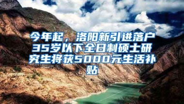 今年起，洛陽新引進(jìn)落戶35歲以下全日制碩士研究生將獲5000元生活補(bǔ)貼